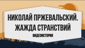 Видеоистория «Николай Пржевальский. Жажда странствий» (6+)