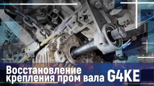 Восстановление крепления пром вала G4KE