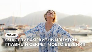 Эфир "Счастливая жизнь изнутри: главный секрет моего везения"