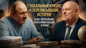 Глобальный кризис и переписывание истории. Итоги приватизации | Александр Колпакиди и Игорь Макаров