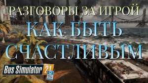 РАЗГОВОРЫ ЗА ИГРОЙ/КАК БЫТЬ СЧАСТЛИВЫМ/Bus Simulator 21 Next Stop