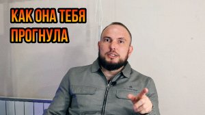 Как она тебя прогнула