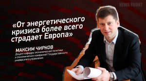 "От энергетического кризиса более всего страдает Европа" - Максим Чирков