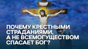 Почему крестными страданиями, а не всемогуществом спасает Бог? / А.И. Осипов