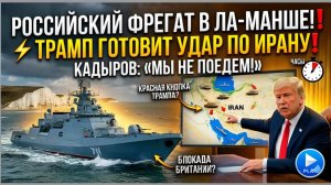 РОССИЙСКИЙ ФРЕГАТ В ЛА-МАНШЕ Британия в шоке! ⚡️ Трамп готовит УДАР ПО ИРАНУ Кадыров ОТКАЗАЛСЯ ...