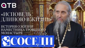 «Исповедь длиною в жизнь». История о жизни наместника Троицкого монастыря | «Соседи»