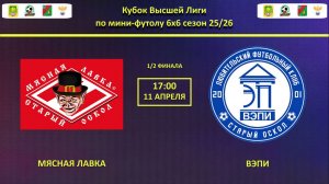 МЯСНАЯ ЛАВКА -- ВЭПИ | 1/2 финала Кубка Высшей Лиги по мини-футолу 6х6 сезон 25/26 |