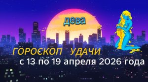 Гороскоп удачи на неделю с 13 по 19 апреля 2026 года. Дева