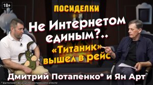 Не Интернетом единым?.. “Титаник” вышел в рейс. Посиделки: Дмитрий Потапенко* и Ян Арт