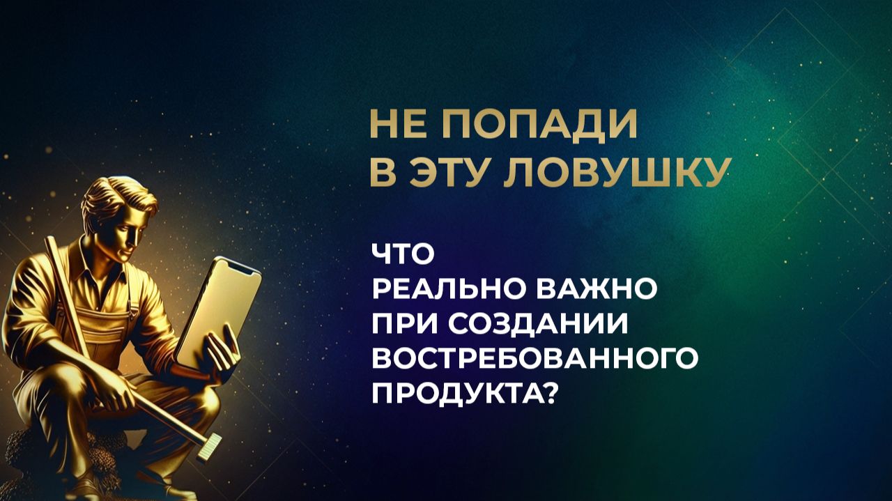 Не попади в эту ловушку // Что реально важно при создании востребованного продукта?