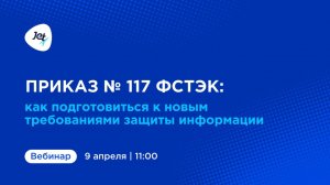 Вебинар «Приказ №117 ФСТЭК: как подготовиться к новым требованиям»