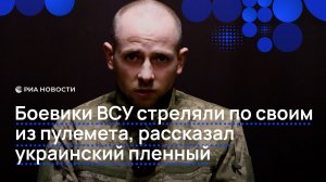 Боевики ВСУ стреляли по своим из пулемета, рассказал украинский пленный