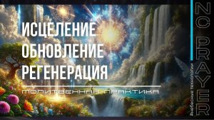 ИСЦЕЛЕНИЕ. ОБНОВЛЕНИЕ. РЕГЕНЕРАЦИЯ ✦ МОЛИТВА ✦ Андрей Яковишин ✦  @НЕБЕСНАЯ ЦИВИЛИЗАЦИЯ