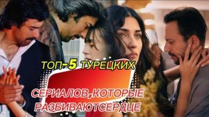 ТОП-5 турецких сериалов, которые разбивают сердце 💔 | Душевные драмы