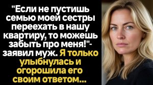 ИСТОРИИ ИЗ ЖИЗНИ/"Если не пустишь семью моей сестры переехать в нашу квартиру, то можешь забыть про