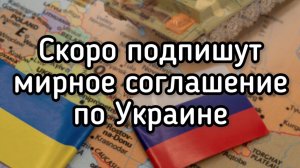 Скоро! Будет заключено мирное соглашение по Украине