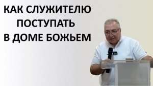 КАК СЛУЖИТЕЛЮ ПОСТУПАТЬ В ДОМЕ БОЖЬЕМ пастор Мартиросян Вардан