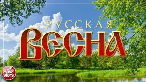 РУССКАЯ ВЕСНА ❀  ДУШЕВНЫЕ РУССКИЕ ПЕСНИ  ❀