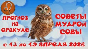 ЛЕВ: ПРОГНОЗ на НЕДЕЛЮ с 13.04.2026 по 19.04.2026 на Оракуле "СОВЕТЫ МУДРОЙ СОВЫ"!!!