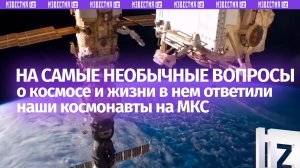Почесать нос в скафандре и посмотреть на Землю вниз: самые необычные вопросы россиян о жизни на МКС