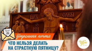 Что нельзя делать в Страстную пятницу? / Утренняя почта
