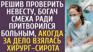Решив проверить невесту, богач смеха ради притворился больным, а когда за дело взялась хирург–сирота