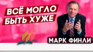 Всё МОГЛО бы БЫТЬ гораздо ХУЖЕ / Марк Финли | христианские проповеди