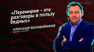 «Перемирие - это разговоры в пользу бедных» - Александр Воскобойников