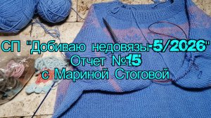 СП "Добиваю недовязы - 5 / 2026" Отчет №15 с Мариной Стоговой