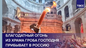 Благодатный огонь из храма Гроба Господня прибывает в Россию
