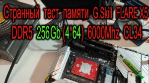 Странный тест оперативной памяти DDR5 256Gb (4*64) G.Skill FLARE X5 6000Mhz. Зачем КПТ-8 для 9800X3D