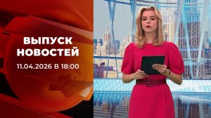 Выпуск новостей в 18:00 от 11.04.2026