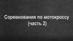 Соревнования по мотокроссу (часть 2)