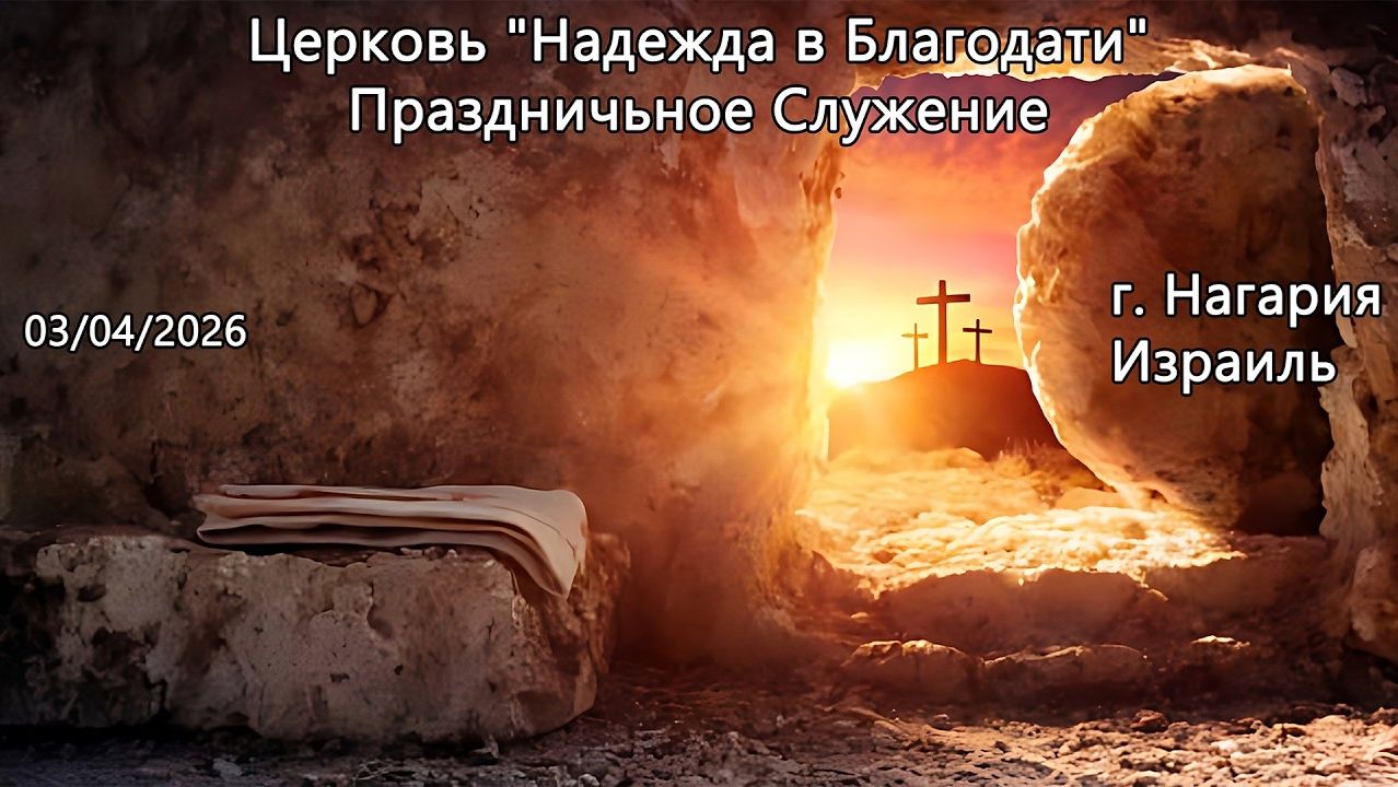 Израиль - Церковь Надежда в Благодати, г.Нагария, Израиль. - Пасха. Праздничное собрание 03/04/2026