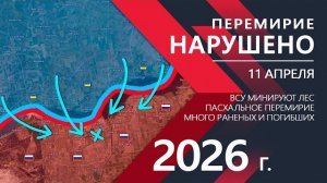 ПЕРЕМИРИЕ НАРУШЕНО - Удары ВСУ продолжаются! Карта боевых действий и военные сводки за 11.04.2026 г.