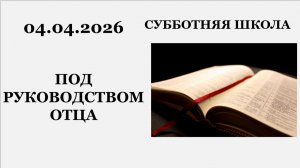 Субботняя школа || 04.04.2026 || Под руководством Отца ||