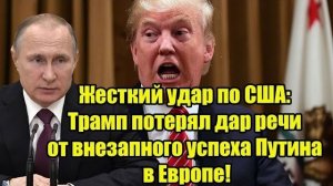 Жесткий удар по США: Трамп потерял дар речи от внезапного успеха Путина в Европе!