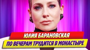 Юлия Барановская по вечерам трудится в монастыре 🔥 Новости Шоу Бизнеса