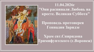 11.04.2026г "Они распинали Любовь на кресте. Великая Суббота"Проповедь протоиерея Геннадия Заридзе.