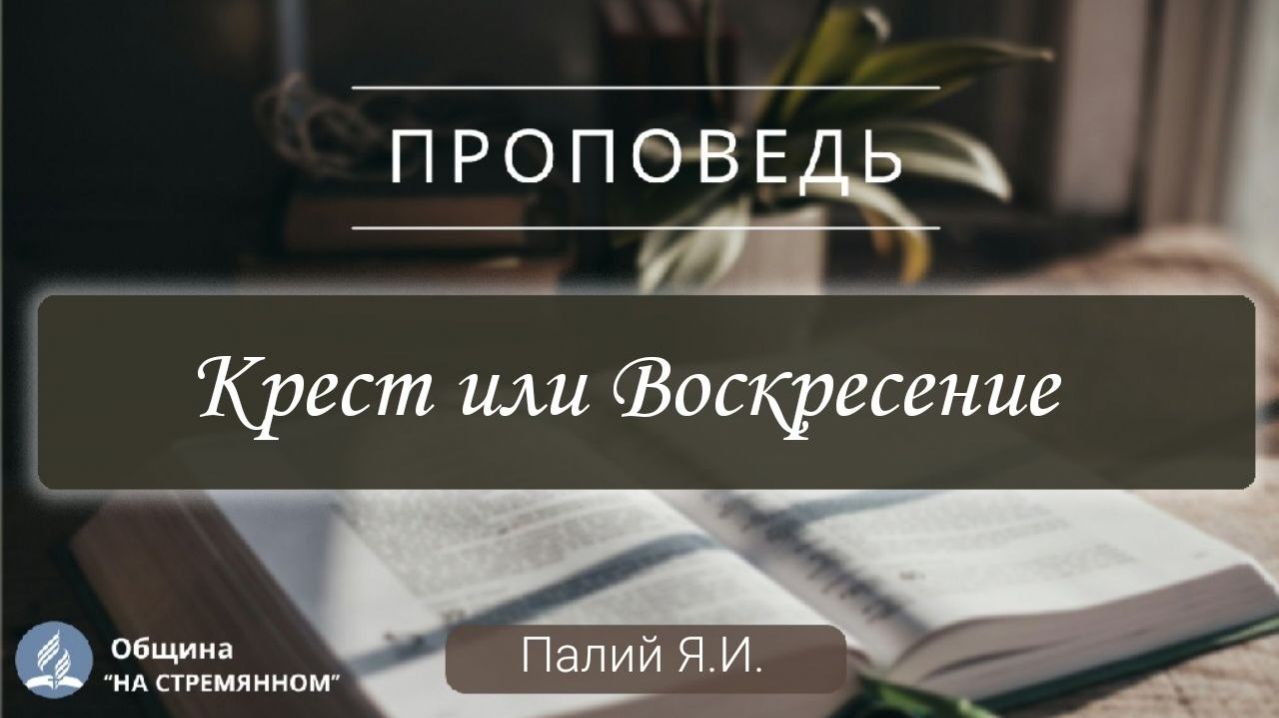 Крест или Воскресение |  Христианские проповеди АСД | Палий Ярослав Иванович