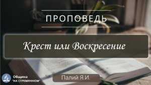 Крест или Воскресение |  Христианские проповеди АСД | Палий Ярослав Иванович