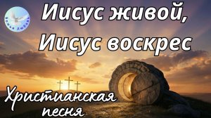 ИИСУС ЖИВОЙ, ИИСУС ВОСКРЕС -Христианская песня на стихи Ирины Боголюбовой. Песня, прославляющая Бога
