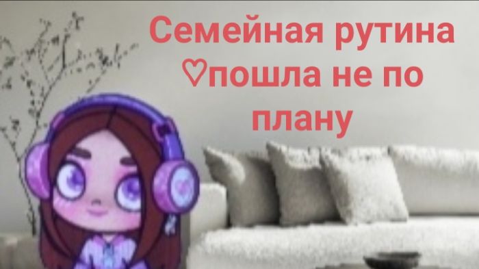 Семейная рутина ♡ пошла не так хорошо ♡