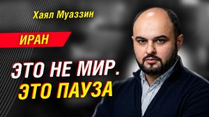 ЭТО НЕ МИР, А ПАУЗА: ХАЯЛ МУАЗЗИН О ТОМ, ЧТО ГОТОВИТ ИРАН