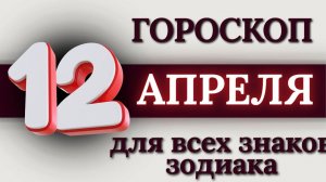ГОРОСКОП НА 12 АПРЕЛЯ 2026 ГОДА ДЛЯ ВСЕХ ЗНАКОВ ЗОДИАКА