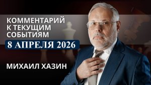 Комментарий к текущим событиям от 8 апреля 2026 года. Михаил Хазин
