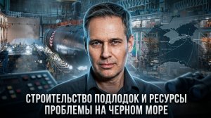 Александр Артамонов | Строительство подлодок и ресурсы. Проблемы на Черном море