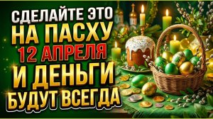 Что делать на Пасху 12 апреля 2026 года чтобы водились деньги всегда - проверенный обряд предков