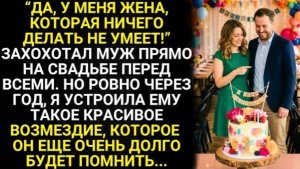 У меня жена, которая ничего делать не умеет - хохотал муж прямо на свадьбе перед всеми. Но через год