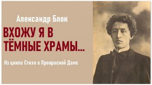 «ВХОЖУ Я В ТЁМНЫЕ ХРАМЫ…». Александр Блок. Стихи о Прекрасной Даме